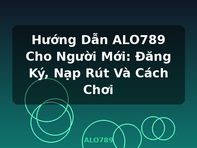 Hướng Dẫn ALO789 Cho Người Mới: Đăng Ký, Nạp Rút Và Cách Chơi - ALO789 Hướng Dẫn ALO789 Cho Người Mới: Đăng Ký, Nạp Rút Và Cách Chơi - ALO789