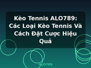 Kèo Tennis ALO789: Các Loại Kèo Tennis Và Cách Đặt Cược Hiệu Quả - ALO789